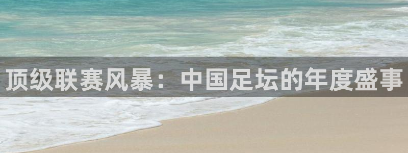 蓝鲸官网app下载：顶级联赛风暴：中国足坛的年度盛事